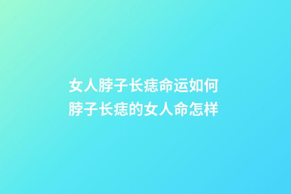 女人脖子长痣命运如何 脖子长痣的女人命怎样